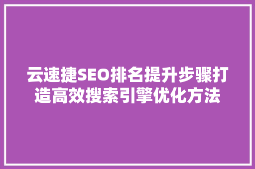 云速捷SEO排名提升步骤打造高效搜索引擎优化方法