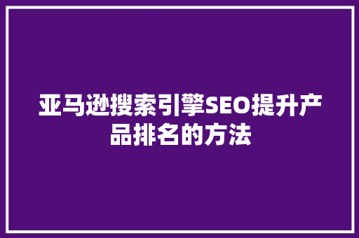 亚马逊搜索引擎SEO提升产品排名的方法