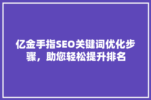 亿金手指SEO关键词优化步骤，助您轻松提升排名