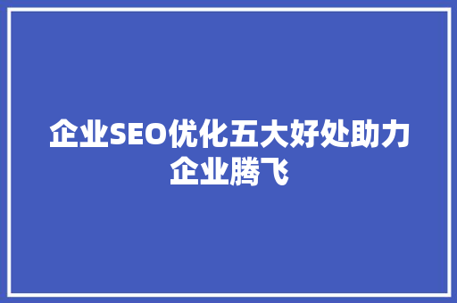 企业SEO优化五大好处助力企业腾飞