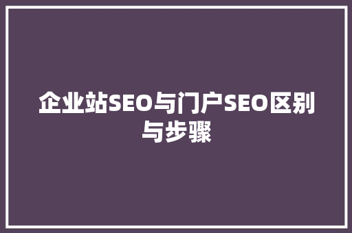 企业站SEO与门户SEO区别与步骤