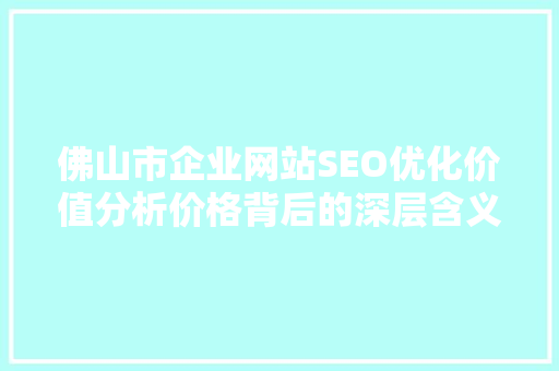 佛山市企业网站SEO优化价值分析价格背后的深层含义