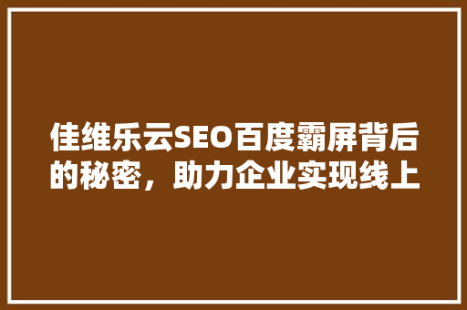 佳维乐云SEO百度霸屏背后的秘密，助力企业实现线上飞跃