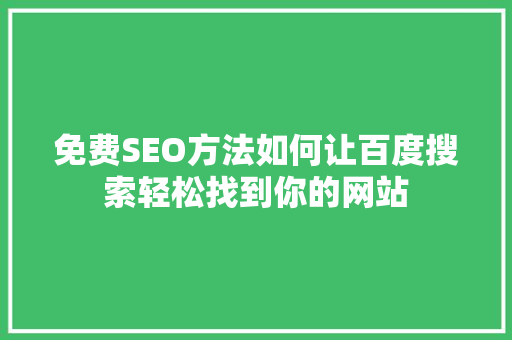 免费SEO方法如何让百度搜索轻松找到你的网站