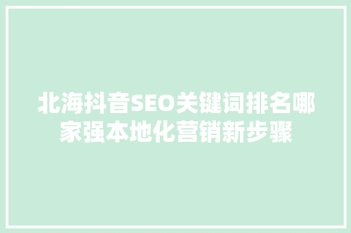 北海抖音SEO关键词排名哪家强本地化营销新步骤