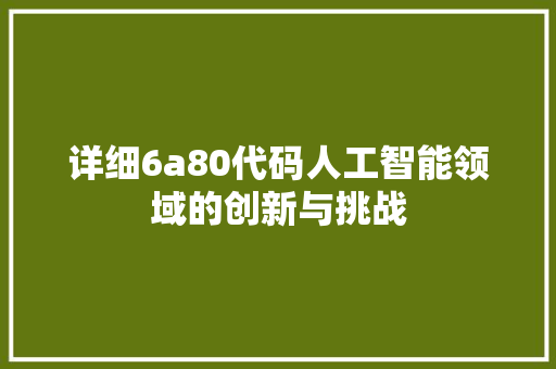 详细6a80代码人工智能领域的创新与挑战