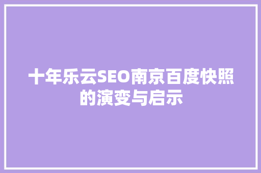 十年乐云SEO南京百度快照的演变与启示