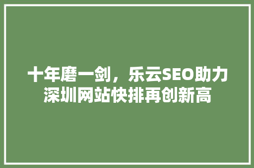 十年磨一剑，乐云SEO助力深圳网站快排再创新高