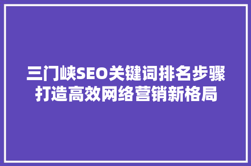 三门峡SEO关键词排名步骤打造高效网络营销新格局