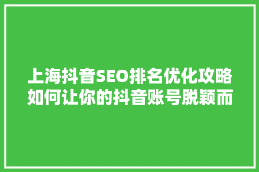 上海抖音SEO排名优化攻略如何让你的抖音账号脱颖而出