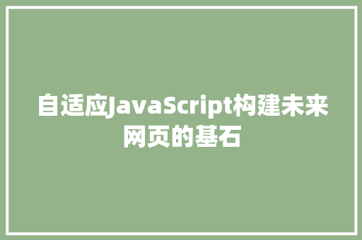 自适应JavaScript构建未来网页的基石