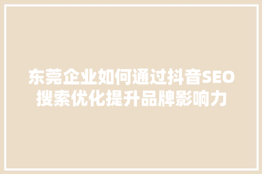 东莞企业如何通过抖音SEO搜索优化提升品牌影响力