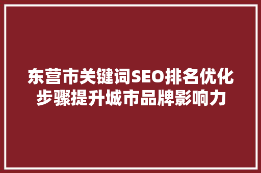 东营市关键词SEO排名优化步骤提升城市品牌影响力
