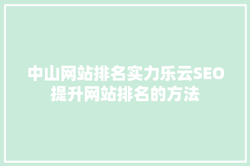 中山网站排名实力乐云SEO提升网站排名的方法