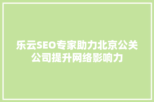 乐云SEO专家助力北京公关公司提升网络影响力