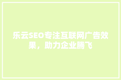 乐云SEO专注互联网广告效果，助力企业腾飞