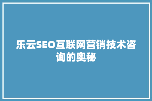 乐云SEO互联网营销技术咨询的奥秘