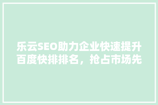 乐云SEO助力企业快速提升百度快排排名，抢占市场先机