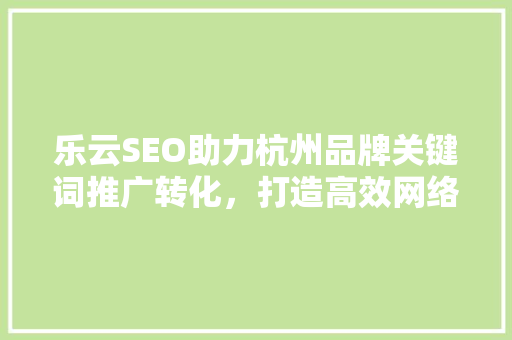 乐云SEO助力杭州品牌关键词推广转化，打造高效网络营销步骤