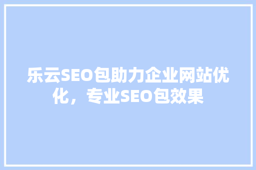 乐云SEO包助力企业网站优化，专业SEO包效果