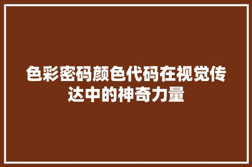 色彩密码颜色代码在视觉传达中的神奇力量