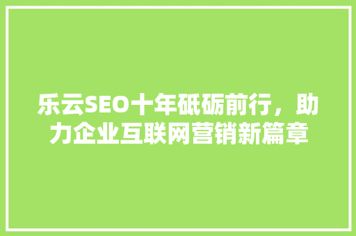 乐云SEO十年砥砺前行，助力企业互联网营销新篇章