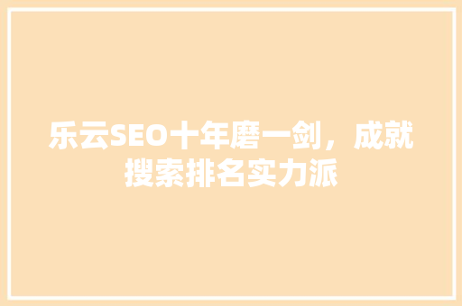 乐云SEO十年磨一剑，成就搜索排名实力派