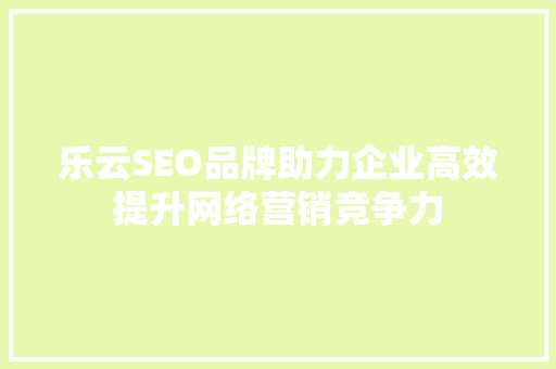 乐云SEO品牌助力企业高效提升网络营销竞争力