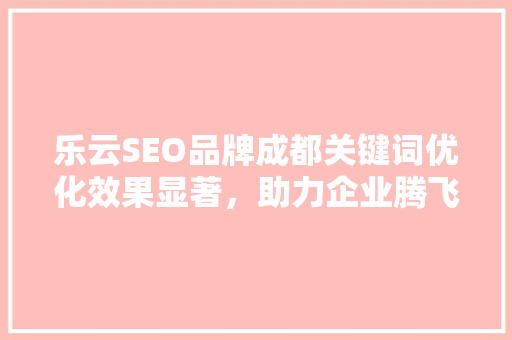 乐云SEO品牌成都关键词优化效果显著，助力企业腾飞