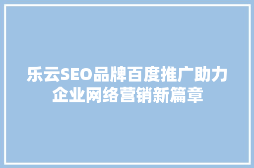 乐云SEO品牌百度推广助力企业网络营销新篇章