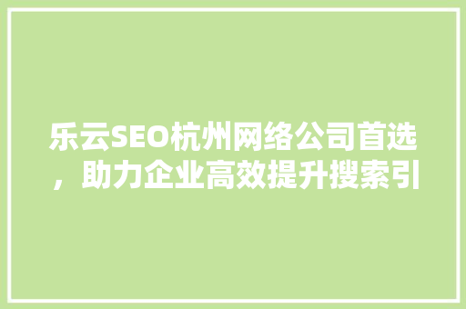 乐云SEO杭州网络公司首选，助力企业高效提升搜索引擎排名