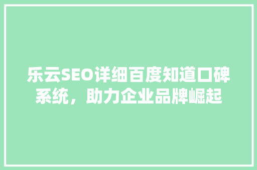 乐云SEO详细百度知道口碑系统，助力企业品牌崛起