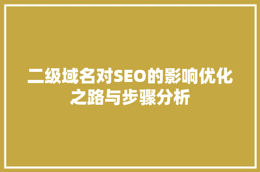 二级域名对SEO的影响优化之路与步骤分析