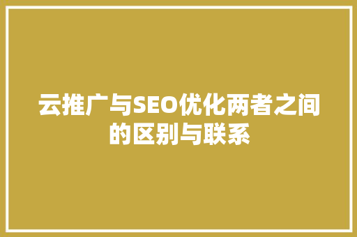 云推广与SEO优化两者之间的区别与联系