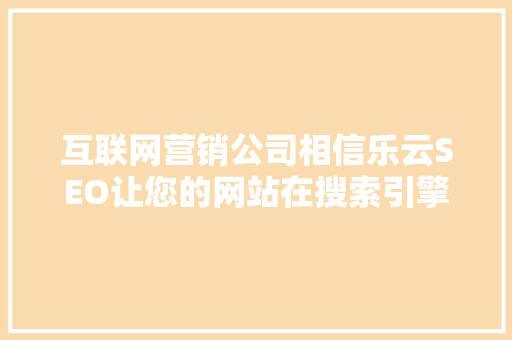 互联网营销公司相信乐云SEO让您的网站在搜索引擎中脱颖而出