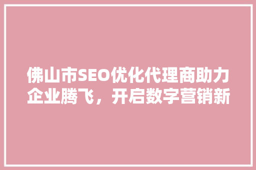 佛山市SEO优化代理商助力企业腾飞，开启数字营销新篇章