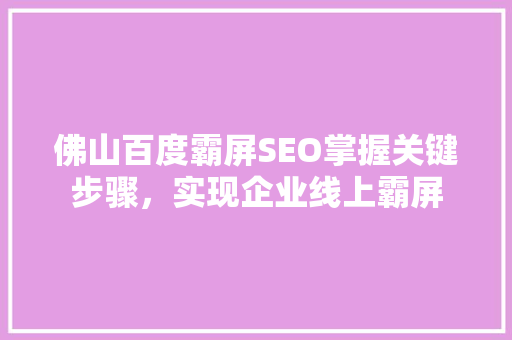 佛山百度霸屏SEO掌握关键步骤，实现企业线上霸屏