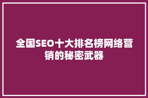 全国SEO十大排名榜网络营销的秘密武器