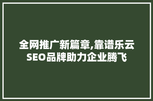 全网推广新篇章,靠谱乐云SEO品牌助力企业腾飞