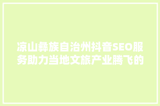 凉山彝族自治州抖音SEO服务助力当地文旅产业腾飞的新引擎