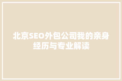 北京SEO外包公司我的亲身经历与专业解读