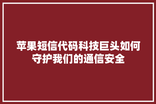 苹果短信代码科技巨头如何守护我们的通信安全