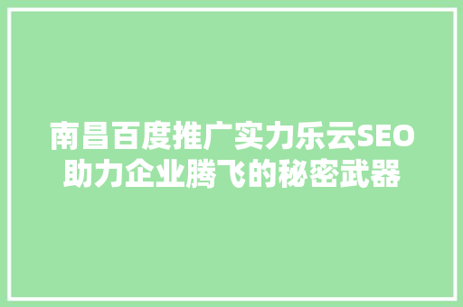 南昌百度推广实力乐云SEO助力企业腾飞的秘密武器