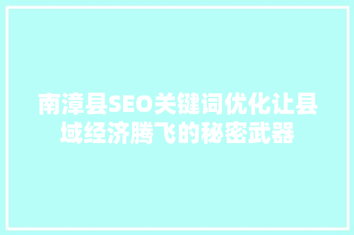 南漳县SEO关键词优化让县域经济腾飞的秘密武器