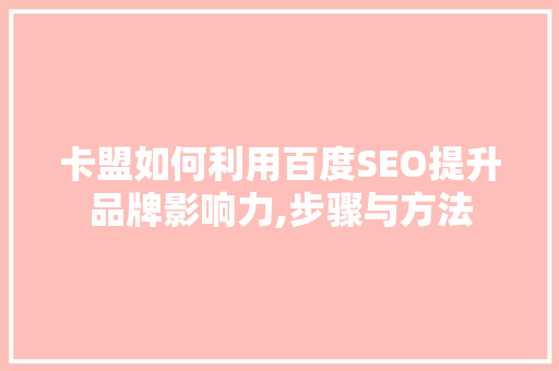 卡盟如何利用百度SEO提升品牌影响力,步骤与方法