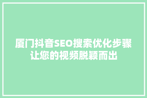 厦门抖音SEO搜索优化步骤让您的视频脱颖而出