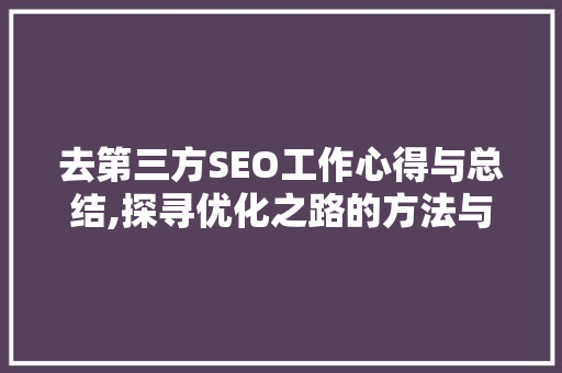 去第三方SEO工作心得与总结,探寻优化之路的方法与思考