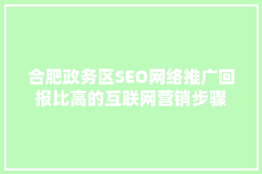 合肥政务区SEO网络推广回报比高的互联网营销步骤