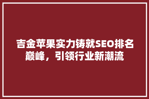 吉金苹果实力铸就SEO排名巅峰，引领行业新潮流