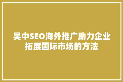吴中SEO海外推广助力企业拓展国际市场的方法